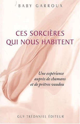 Ces sorcières qui nous habitent : enquêtes auprès des chamans et des prêtres vaudous