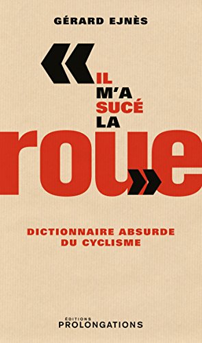 Il m'a sucé la roue : dictionnaire absurde du cyclisme