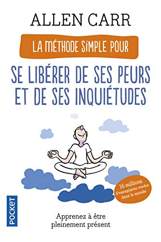 La méthode simple pour se libérer de ses peurs et de ses inquiétudes : apprenez à être pleinement pr
