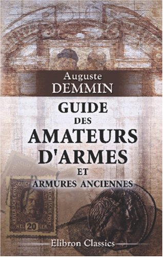 Guide des amateurs d'armes et armures anciennes: Par ordre chronologique depuis les temps les plus r