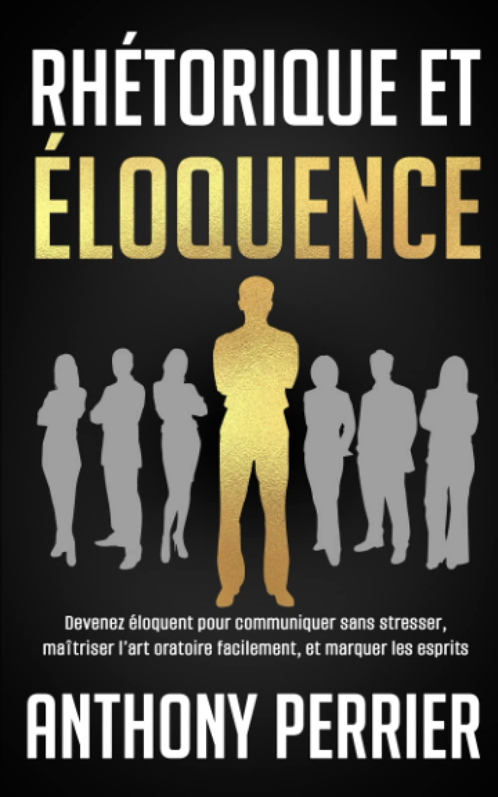 Rhétorique et Éloquence: Devenez Éloquent pour Communiquer sans Stresser, Maîtrisez l'Art Oratoire, 