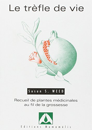 Le trèfle de vie : recueil de plantes médicinales au fil de la grossesse
