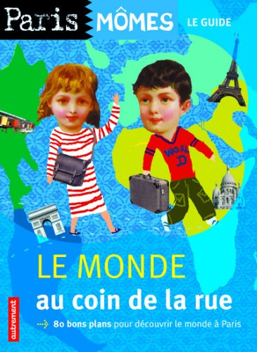 Le monde au coin de la rue : 80 bons plans pour découvrir le monde à Paris