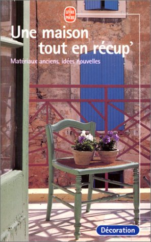Une maison tout en récup' : matériaux anciens, idées nouvelles