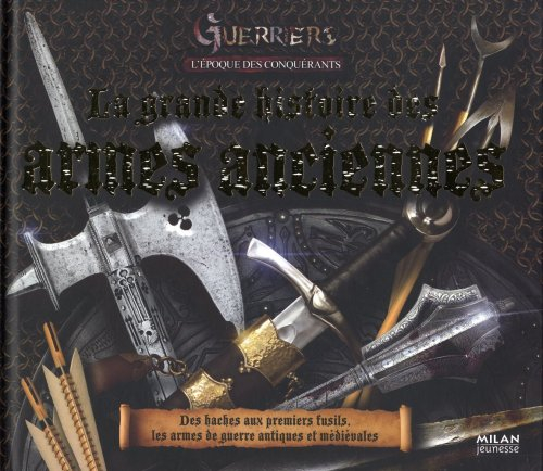 Guerriers. L'époque des conquérants : la grande histoire des armes anciennes : des haches aux premie