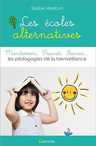 Les écoles alternatives : Montessori, Freinet, Steiner... : les pédagogies de la bienveillance
