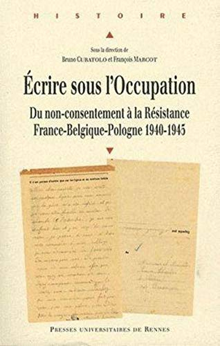 Ecrire sous l'Occupation : du non-consentement à la résistance : France-Belgique-Pologne 1940-1945