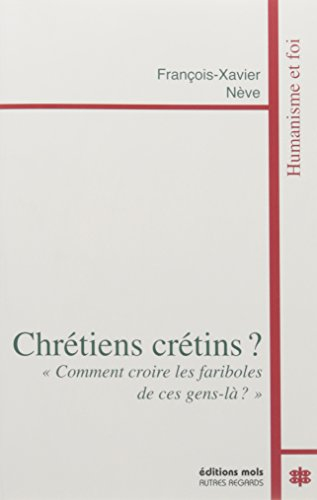 Chrétiens crétins ? : comment croire les fariboles de ces gens-là ?