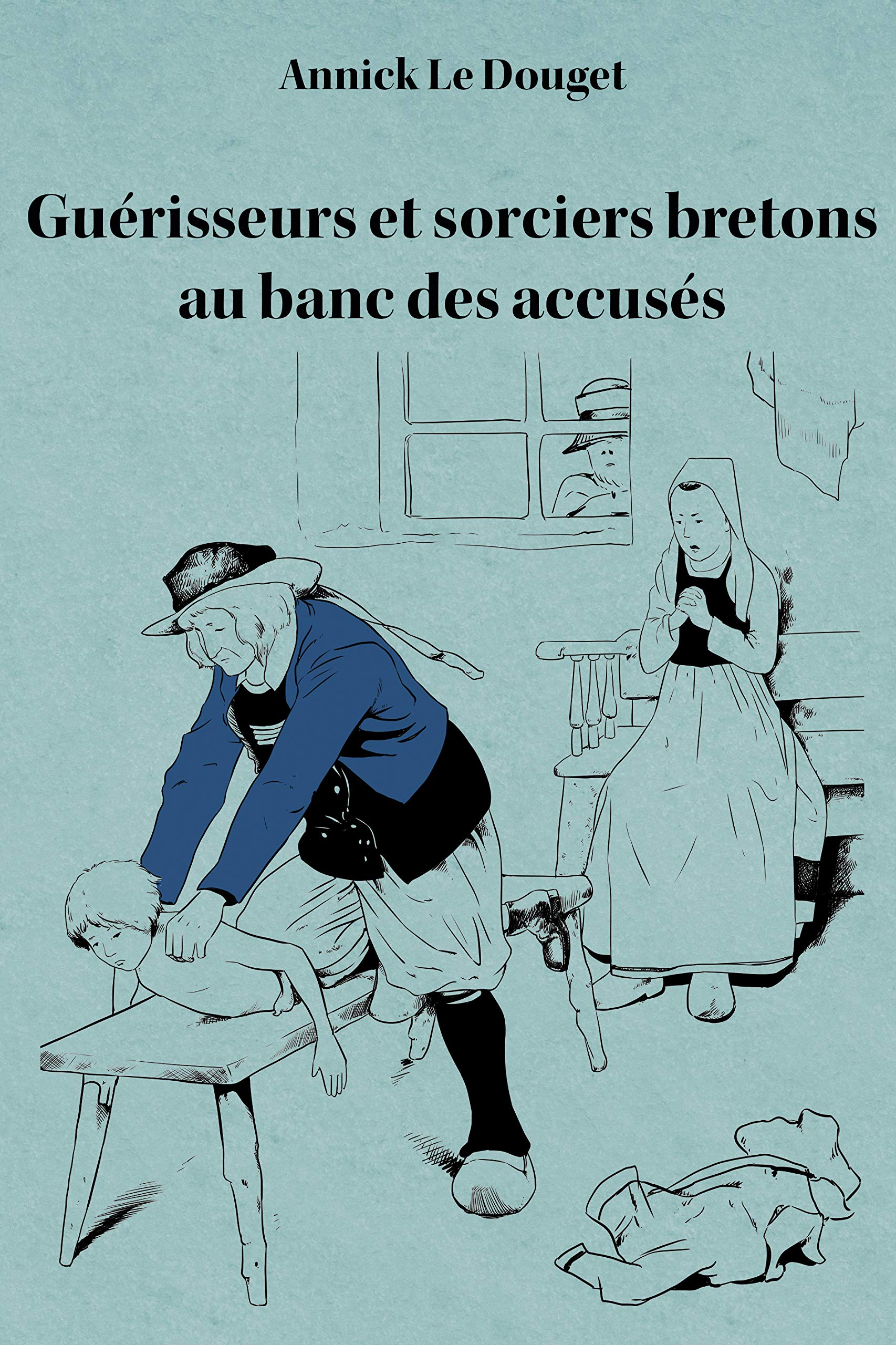 Guérisseurs et sorciers bretons au banc des accusés: Finistère, 1800-1950