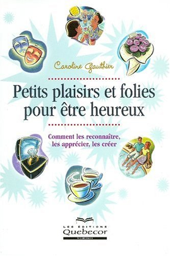 Petits plaisirs et folies pour être heureux : Comment les reconnaître, les apprécier, les créer