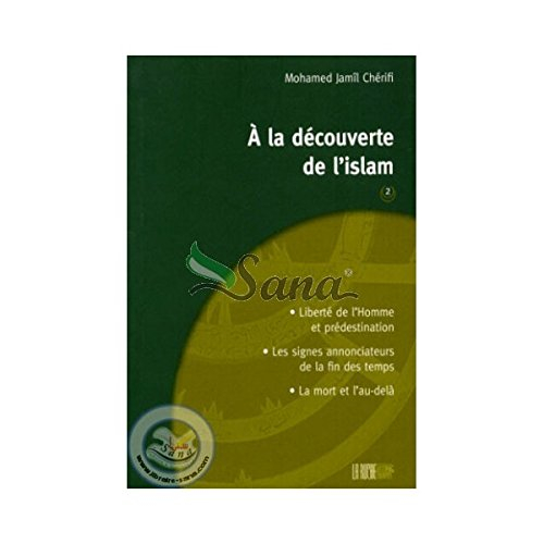 A la découverte de l'islam. Vol. 2. Liberté de l'homme et prédestination, les signes annonciateurs d