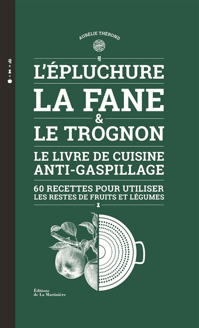 L'épluchure, la fane & le trognon : le livre de cuisine anti-gaspillage : 60 recettes pour utiliser 