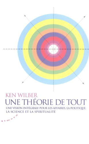 Une théorie de tout : une vision intégrale pour les affaires, la politique, la science et la spiritu