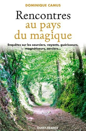 Rencontres au pays du magique : enquête sur les sourciers, voyants, guérisseurs, magnétiseurs, sorci
