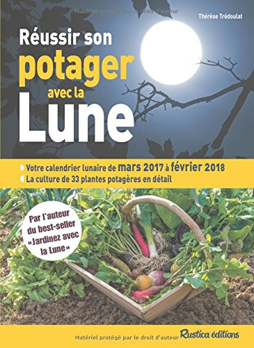 Réussir son potager avec la Lune : votre calendrier lunaire de mars 2017 à février 2018 : la culture