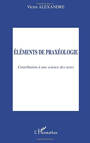 Eléments de praxéologie : contribution à une science des actes
