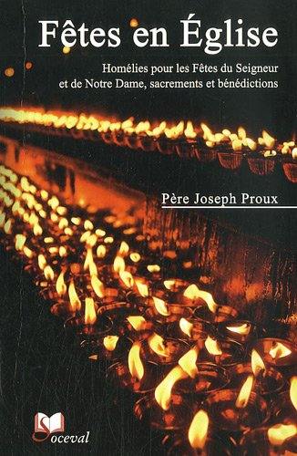 Fêtes en l'Eglise : homélies pour les fêtes du Seigneur et de Notre-Dame, sacrements et bénédictions