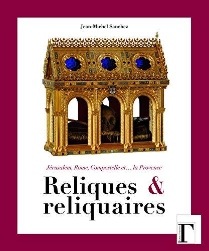 Reliques et reliquaires : Jérusalem, Rome, Compostelle et... la Provence