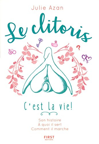 Le clitoris, c'est la vie ! : son histoire, à quoi il sert, comment il marche