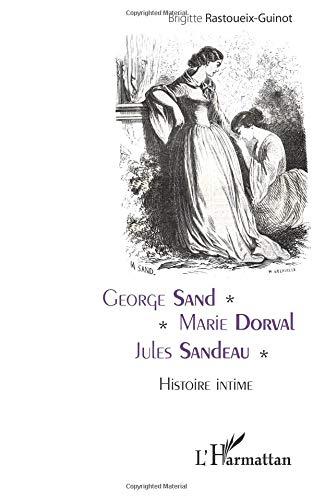 George Sand, Marie Dorval, Jules Sandeau : histoire intime