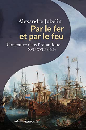 Par le fer et par le feu : combattre dans l'Atlantique : XVIe-XVIIe siècles
