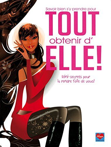 Savoir bien s'y prendre pour tout obtenir d'elle ! : mini-secrets pour la rendre folle de vous !