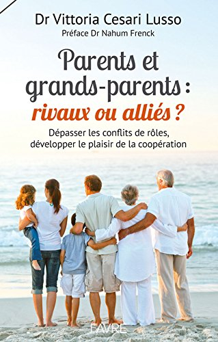 Parents et grands-parents : rivaux ou alliés ? : dépasser les conflits de rôles, développer le plais