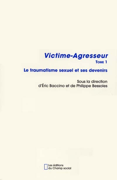 Victime-agresseur. Vol. 1. Le traumatisme sexuel et ses devenirs : actes du colloque de victimologie