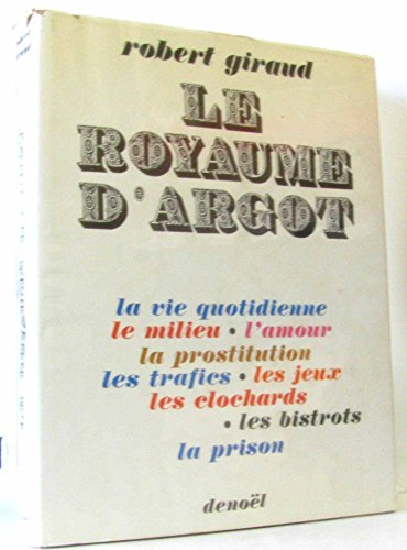 le royaume d'argot. la vie quotidienne. le milieu. l'amour. la prostitution. les trafics. les jeux. 
