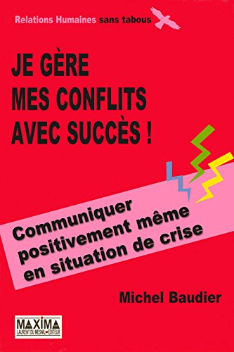 Je gère mes conflits avec succès ! : communiquer positivement même en situation de crise