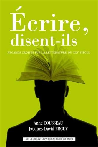 Ecrire, disent-ils : regards croisés sur la littérature du XXIe siècle. Ecrire, disent-ils : regards
