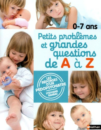 0-7 ans, petits problèmes et grandes questions de A à Z : les réponses d'un pédopsychiatre