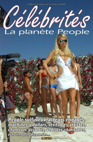 Célébrités : la planète People : les people sulfureux, acteurs engagés, chanteurs déjantés, vedettes