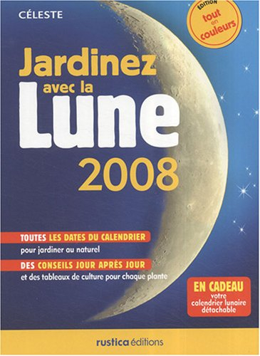 Jardinez avec la Lune 2008 : toutes les dates du calendrier pour jardiner au naturel, des conseils j