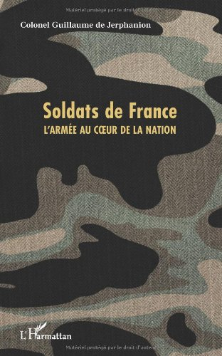 Soldats de France : l'armée au coeur de la nation : tout ce que vous avez toujours voulu savoir sur 