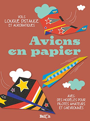 Avions en papier : vols longue distance et acrobatiques : avec des modèles pour pilotes amateurs et 