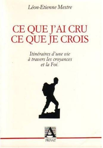Ce que j'ai cru, ce que je crois : itinéraires d'une vie à travers les croyances et la Foi