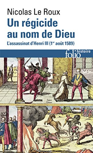 Un régicide au nom de Dieu : l'assassinat d'Henri III : 1er août 1589