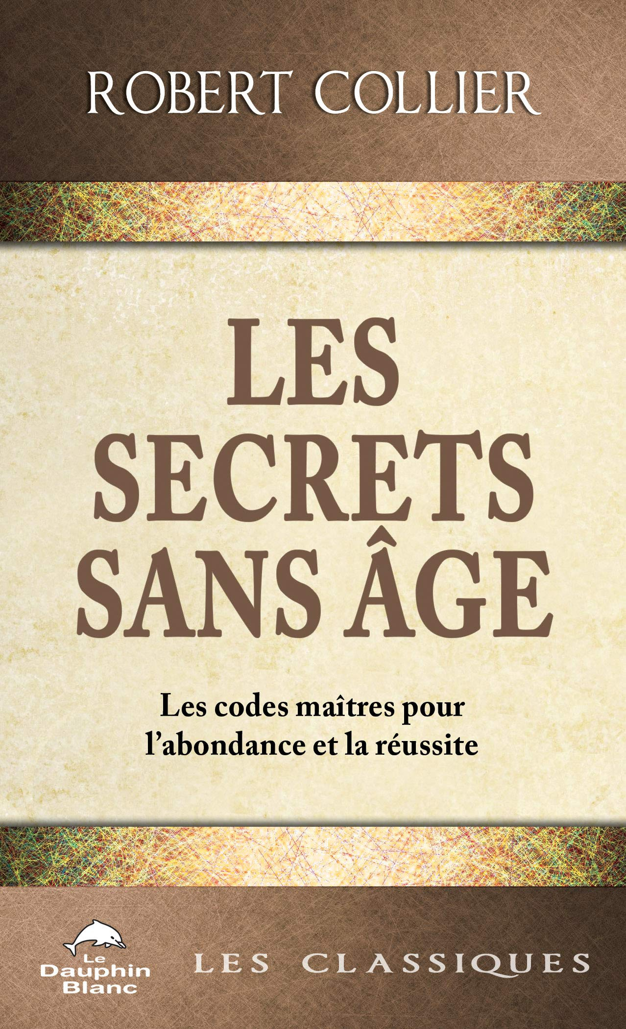 Les secrets sans âge : les codes-maîtres pour l'abondance et la réussite