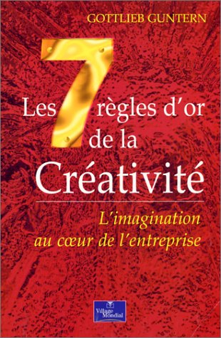 Les 7 régles d'or de la créativité : l'imagination au coeur de l'entreprise