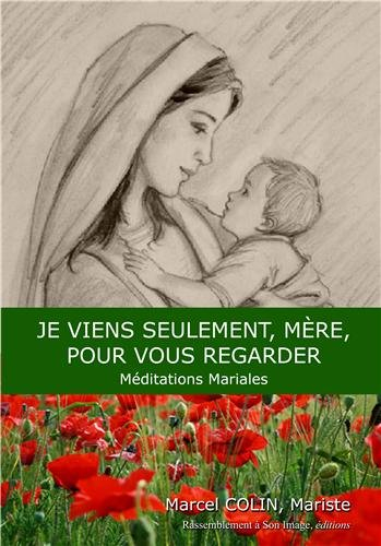Je viens seulement, mère, pour vous regarder : méditations mariales