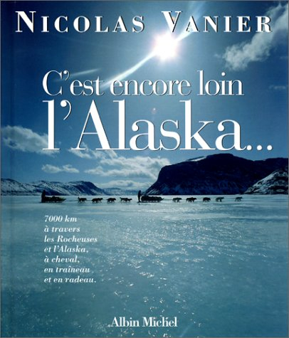 C'est encore loin l'Alaska ? : 7.000 kilomètres à travers les Rocheuses et l'Alaska à cheval, en tra