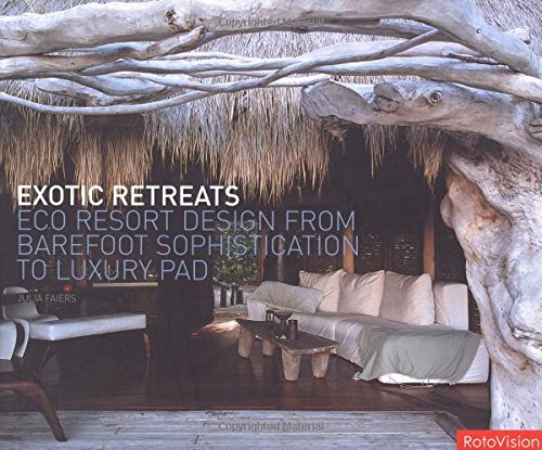 Exotic Retreats: ECO Resort Design From Barefoot Sophistication To Luxury Pad