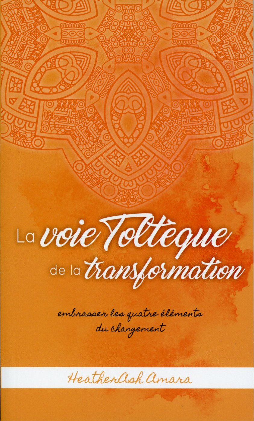 La voie Toltèque de la transformation - Embrasser les quatre éléments du changement