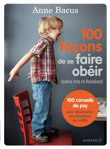 100 façons de se faire obéir (sans cris ni fessées) : 100 conseils de psy pour désamorcer les situat
