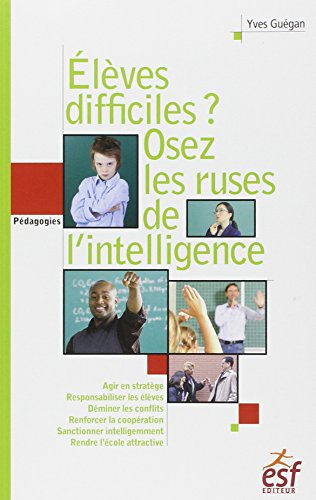Elèves difficiles ? : osez les ruses de l'intelligence : petit traité de manipulation vertueuse à l'