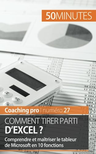 Comment tirer parti d'Excel ? : Comprendre et maîtriser le tableur de Microsoft en 10 fonctions