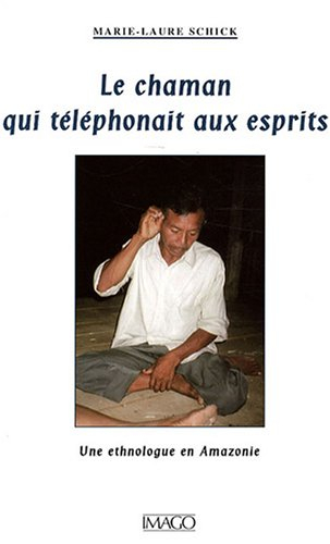 Le chaman qui téléphonait aux esprits : une ethnologue en Amazonie