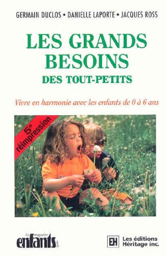 les grands besoins des tout-petits. : vivre en harmonie avec les enfants de 0 à 6 ans, 5ème édition