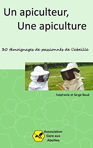 Un apiculteur, une apiculture : 30 témoignages de passionnés de l'abeille